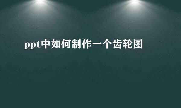 ppt中如何制作一个齿轮图
