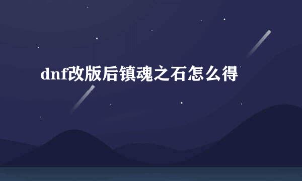 dnf改版后镇魂之石怎么得