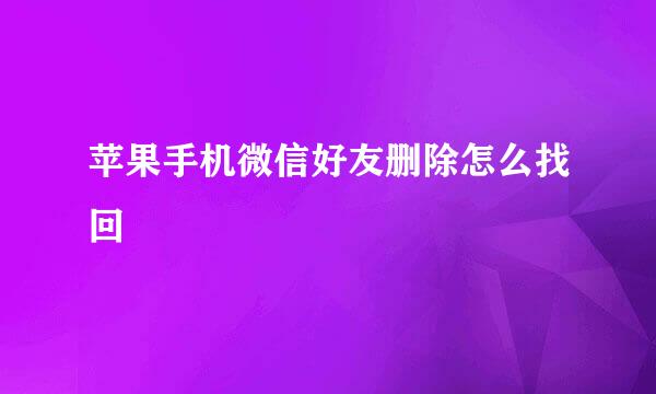 苹果手机微信好友删除怎么找回