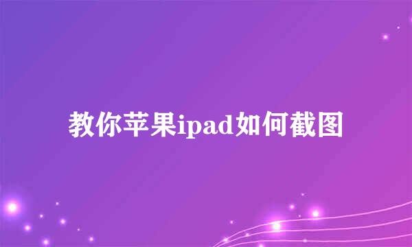 教你苹果ipad如何截图