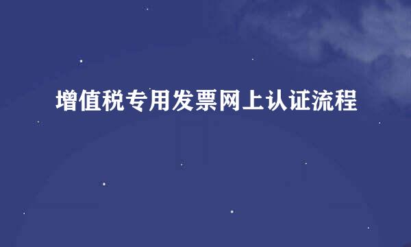 增值税专用发票网上认证流程