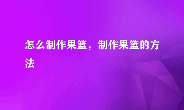怎么制作果篮,制作果篮的方法