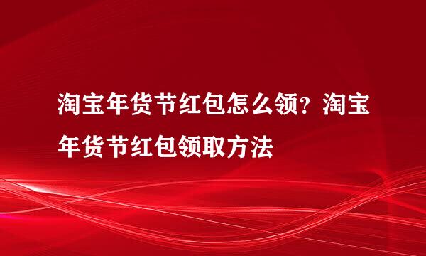 淘宝年货节红包怎么领？淘宝年货节红包领取方法