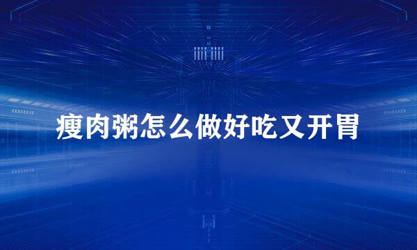 瘦肉粥怎么做好吃又开胃