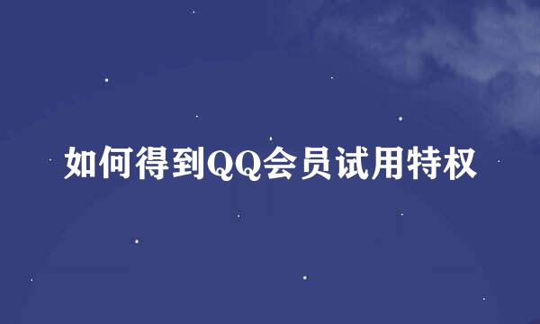 如何得到QQ会员试用特权
