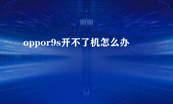 oppor9s开不了机怎么办