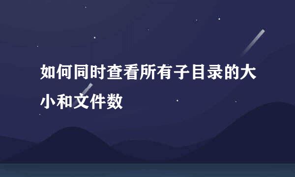 如何同时查看所有子目录的大小和文件数