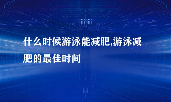 什么时候游泳能减肥,游泳减肥的最佳时间
