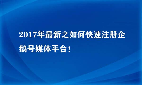 2017年最新之如何快速注册企鹅号媒体平台！