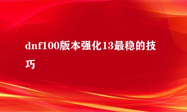 dnf100版本强化13最稳的技巧