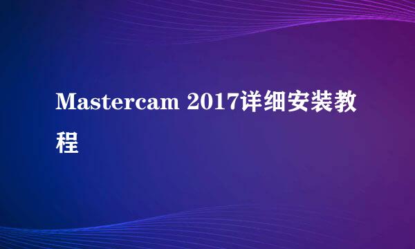 Mastercam 2017详细安装教程