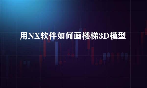 用NX软件如何画楼梯3D模型