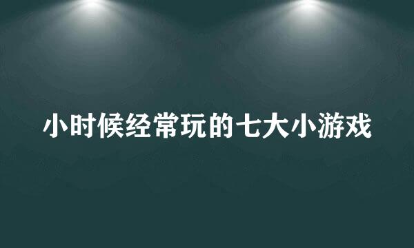 小时候经常玩的七大小游戏