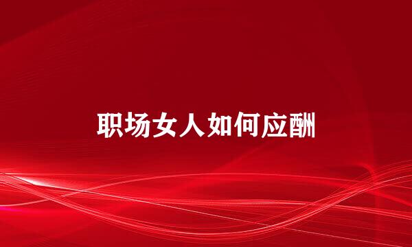 职场女人如何应酬