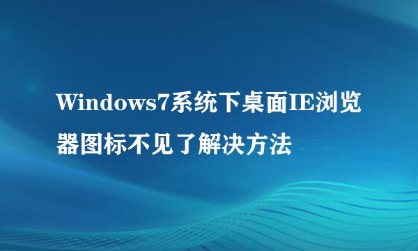 Windows7系统下桌面IE浏览器图标不见了解决方法
