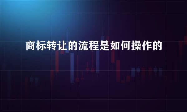 商标转让的流程是如何操作的
