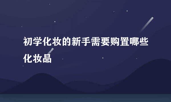初学化妆的新手需要购置哪些化妆品
