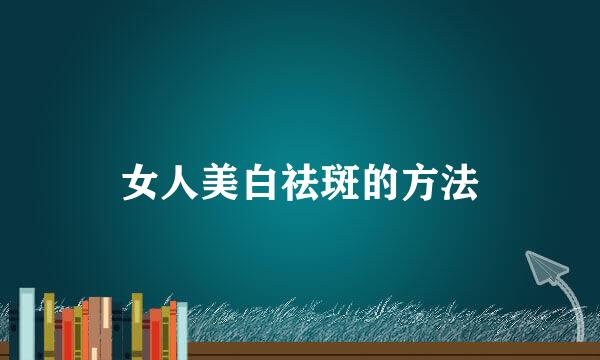 女人美白祛斑的方法