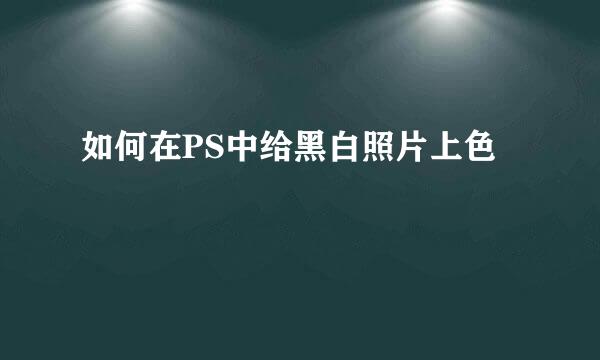 如何在PS中给黑白照片上色