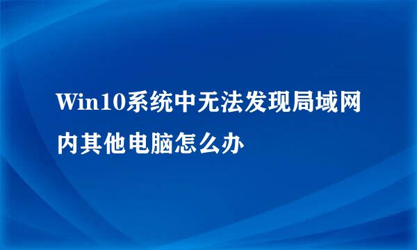 Win10系统中无法发现局域网内其他电脑怎么办