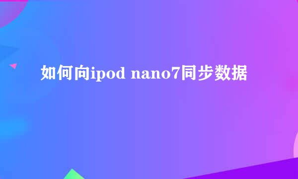 如何向ipod nano7同步数据