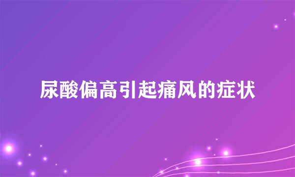 尿酸偏高引起痛风的症状