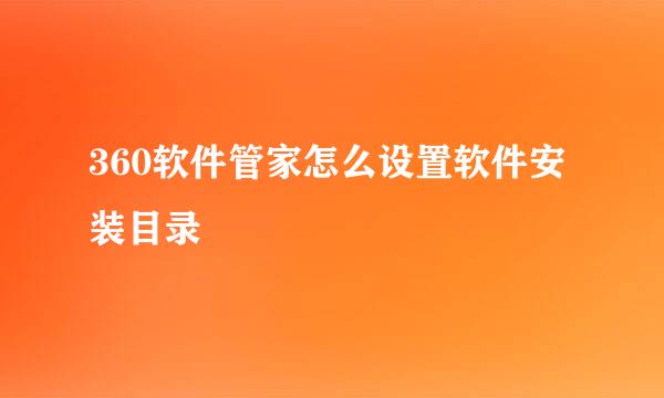 360软件管家怎么设置软件安装目录