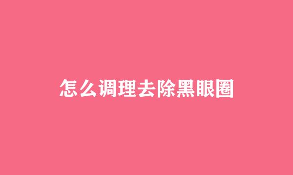 怎么调理去除黑眼圈