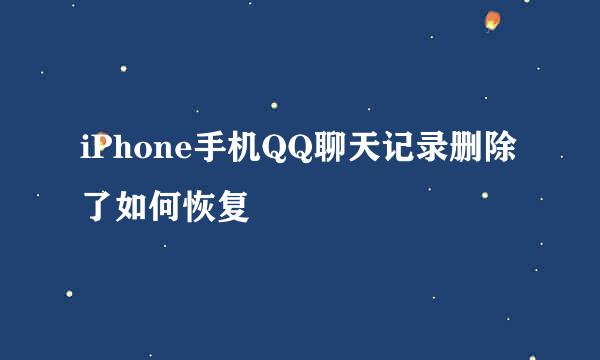 iPhone手机QQ聊天记录删除了如何恢复