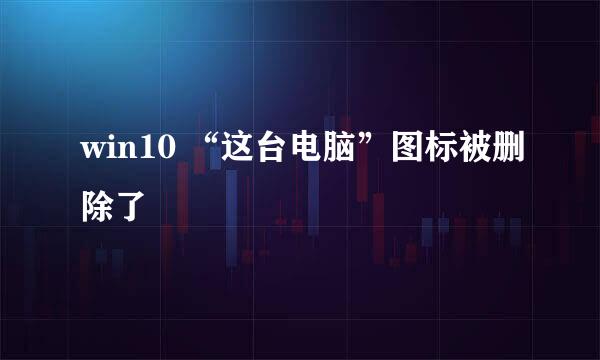 win10 “这台电脑”图标被删除了
