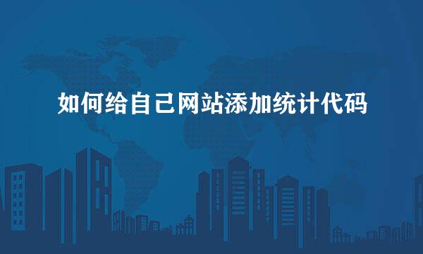 如何给自己网站添加统计代码