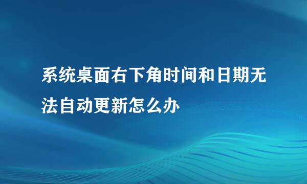 系统桌面右下角时间和日期无法自动更新怎么办