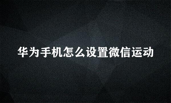 华为手机怎么设置微信运动