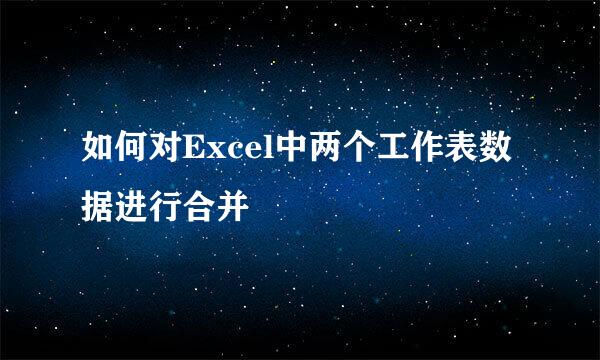 如何对Excel中两个工作表数据进行合并