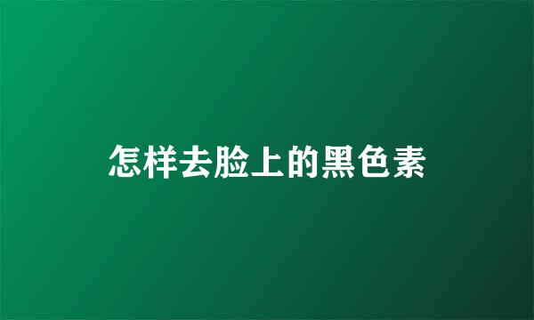 怎样去脸上的黑色素