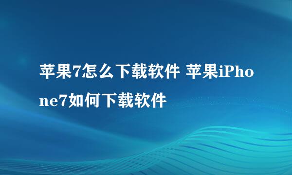 苹果7怎么下载软件 苹果iPhone7如何下载软件