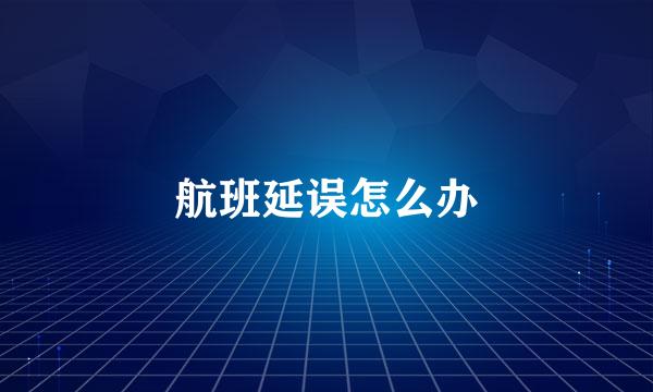 航班延误怎么办