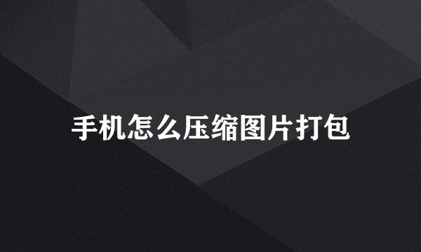 手机怎么压缩图片打包