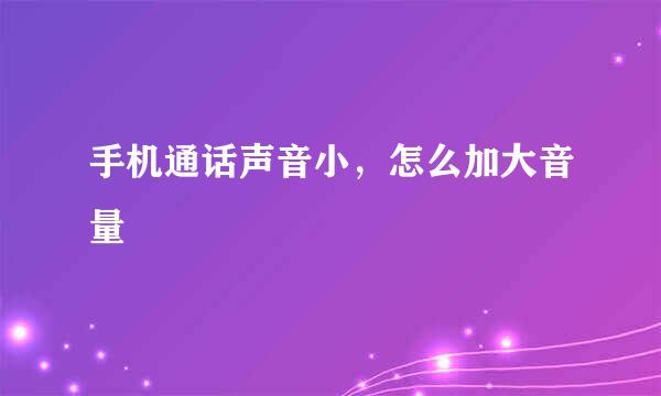 手机通话声音小，怎么加大音量