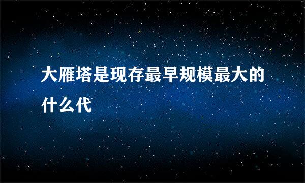 大雁塔是现存最早规模最大的什么代