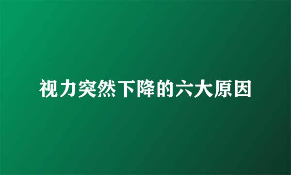 视力突然下降的六大原因