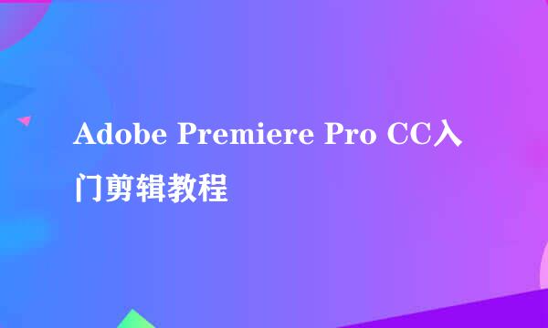 Adobe Premiere Pro CC入门剪辑教程