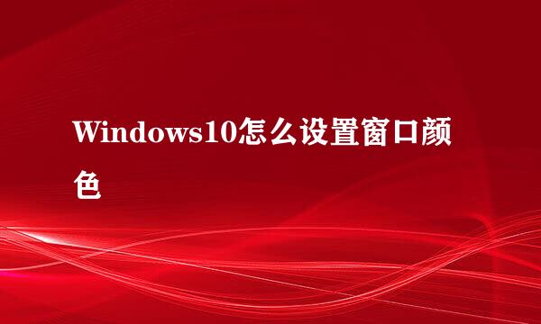 Windows10怎么设置窗口颜色
