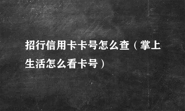 招行信用卡卡号怎么查（掌上生活怎么看卡号）