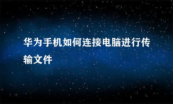 华为手机如何连接电脑进行传输文件
