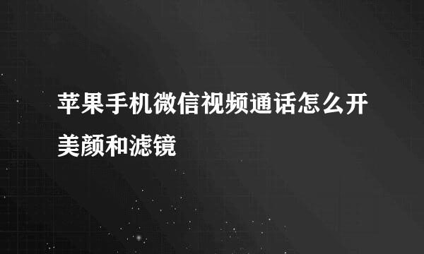 苹果手机微信视频通话怎么开美颜和滤镜