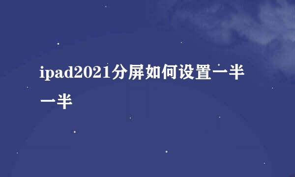 ipad2021分屏如何设置一半一半