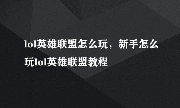 lol英雄联盟怎么玩，新手怎么玩lol英雄联盟教程