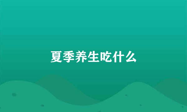 夏季养生吃什么