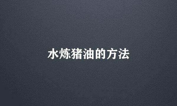水炼猪油的方法